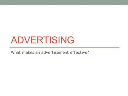 ADVERTISING What makes an advertisement effective?