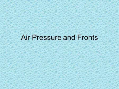 Air Pressure and Fronts. Air Pressure Air has weight, and is in constant motion and is pulled towards Earth’s center by gravity. Air pressure is greatest.
