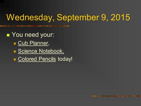 Wednesday, September 9, 2015 You need your: Cub Planner, Science Notebook, Colored Pencils today!