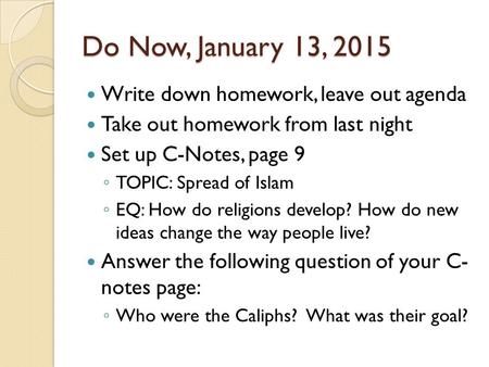 Do Now, January 13, 2015 Write down homework, leave out agenda Take out homework from last night Set up C-Notes, page 9 ◦ TOPIC: Spread of Islam ◦ EQ: