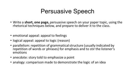 Persuasive Speech Write a short, one page, persuasive speech on your paper topic, using the rhetorical techniques below, and prepare to deliver it to the.