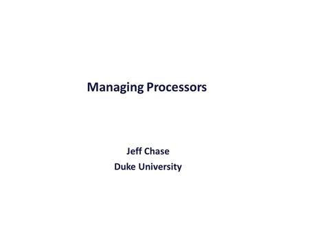 Managing Processors Jeff Chase Duke University. The story so far: protected CPU mode user mode kernel mode kernel “top half” kernel “bottom half” (interrupt.