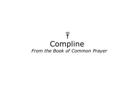 Compline From the Book of Common Prayer. The Lord Almighty grant us a peaceful night and a perfect end. Amen. Our help is in the Name of the Lord; The.