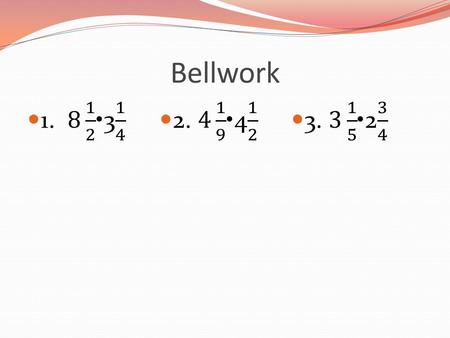Bellwork. Lesson 2.2.6 Multiplying Fractions and Mixed Numbers.