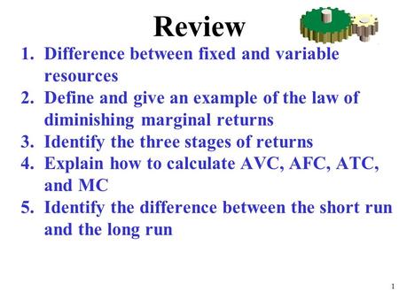 Review 1.Difference between fixed and variable resources 2.Define and give an example of the law of diminishing marginal returns 3.Identify the three stages.