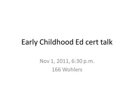 Early Childhood Ed cert talk Nov 1, 2011, 6:30 p.m. 166 Wohlers.