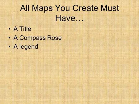 All Maps You Create Must Have… A Title A Compass Rose A legend.