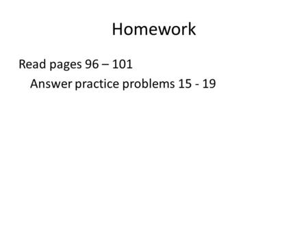 Homework Read pages 96 – 101 Answer practice problems 15 - 19.