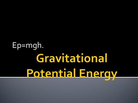 Ep=mgh..  Ep=mgh  Ep; Potential Energy  m; mass (kg)  g; gravity (N)  h; height (m)