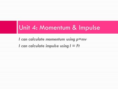 Unit 4: Momentum & Impulse I can calculate momentum using p=mv I can calculate impulse using I = Ft.