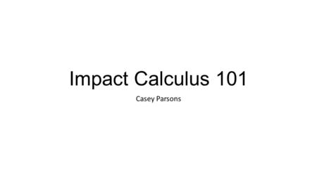 Impact Calculus 101 Casey Parsons. What is impact calculus? You might remember on the first powerpoint that something called “impact calculus” was referenced.