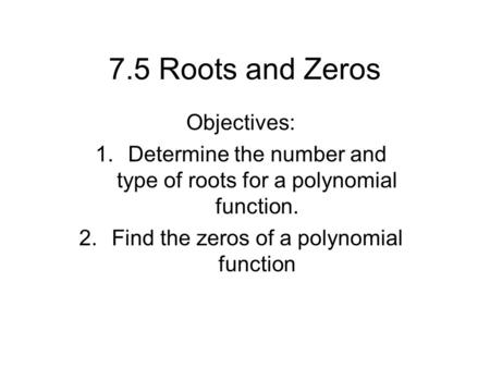 7.5 Roots and Zeros Objectives: