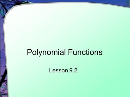 Polynomial Functions Lesson 9.2. Polynomials Definition:  The sum of one or more power function  Each power is a non negative integer.