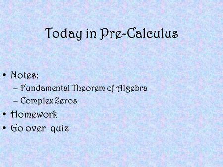 Today in Pre-Calculus Notes: –Fundamental Theorem of Algebra –Complex Zeros Homework Go over quiz.