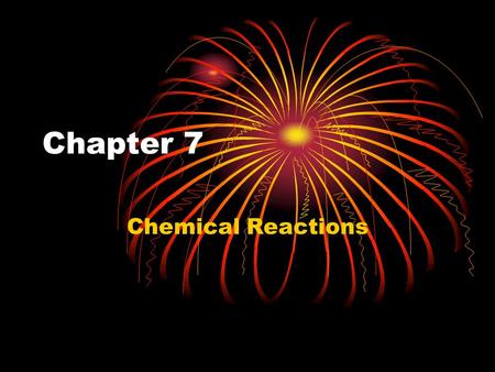Chapter 7 Chemical Reactions. Understanding Chemical Reactions A chemical reaction occurs when: A change in energy occurs Exothermic –gives off energy.