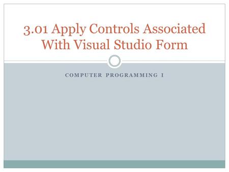 COMPUTER PROGRAMMING I 3.01 Apply Controls Associated With Visual Studio Form.