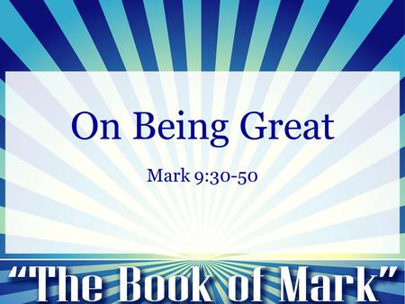 On Being Great Mark 9:30-50. 30 They went on from there and passed through Galilee. And he did not want anyone to know, 31 for he was teaching his disciples,