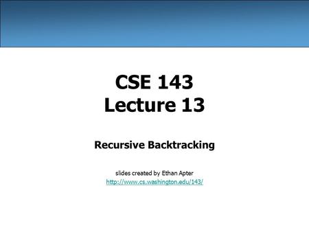 CSE 143 Lecture 13 Recursive Backtracking slides created by Ethan Apter