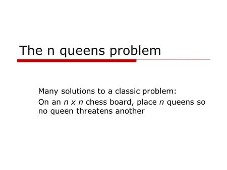 The n queens problem Many solutions to a classic problem: On an n x n chess board, place n queens so no queen threatens another.