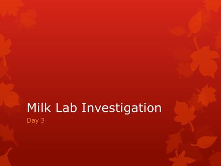 Milk Lab Investigation Day 3. Find your seat…  Arrange yourselves in alphabetical order…  By last name  Find the “start here” and go!  You have 5.