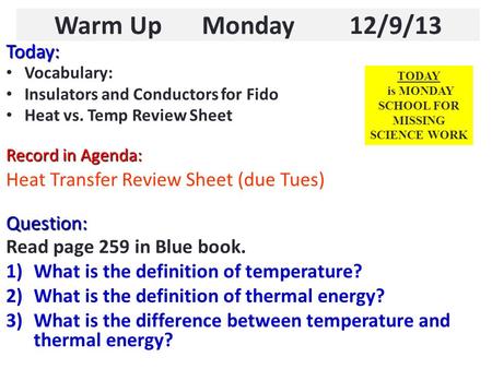 Warm Up Monday 12/9/13 Today: Vocabulary: Insulators and Conductors for Fido Heat vs. Temp Review Sheet Record in Agenda: Heat Transfer Review Sheet (due.