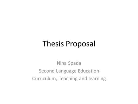Thesis Proposal Nina Spada Second Language Education Curriculum, Teaching and learning.
