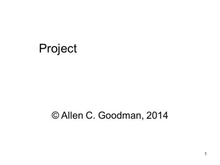1 Project © Allen C. Goodman, 2014. 2 Project Class is writing intensive. We will write! The project will be some literature and some data analysis. I’m.