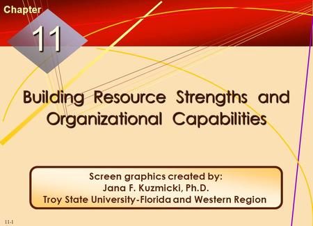 11-1 Building Resource Strengths and Organizational Capabilities 1111 Chapter Screen graphics created by: Jana F. Kuzmicki, Ph.D. Troy State University-Florida.