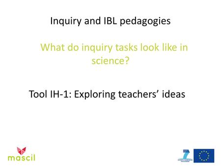 Inquiry and IBL pedagogies What do inquiry tasks look like in science? Tool IH-1: Exploring teachers’ ideas.