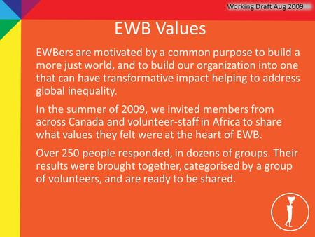 EWB Values EWBers are motivated by a common purpose to build a more just world, and to build our organization into one that can have transformative impact.