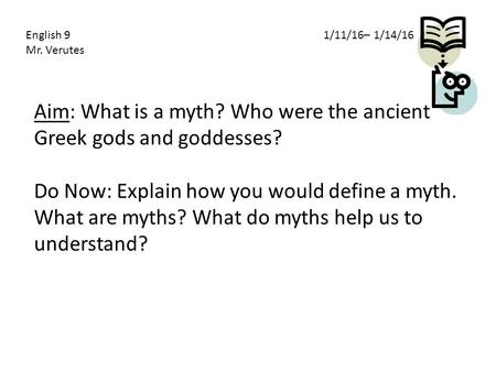 Aim: What is a myth? Who were the ancient Greek gods and goddesses? Do Now: Explain how you would define a myth. What are myths? What do myths help us.