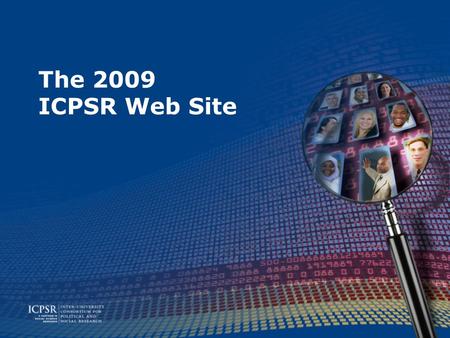 The 2009 ICPSR Web Site. What’s new? New search engine Study home page New download page Revised navigation Notification via RSS Expanded variables database.