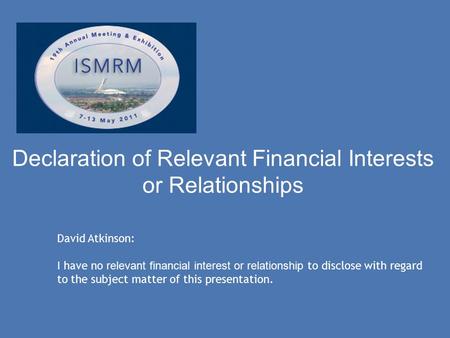 Declaration of Relevant Financial Interests or Relationships David Atkinson: I have no relevant financial interest or relationship to disclose with regard.
