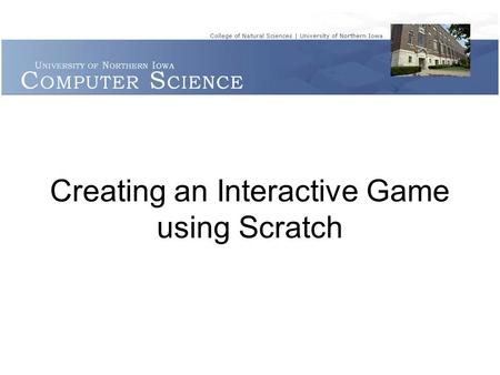 Creating an Interactive Game using Scratch. Getting Started Schedule: 45 minutes of introduction to Scratch SHORT break Remainder of the time to start.