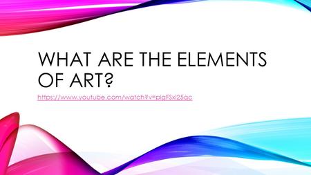 WHAT ARE THE ELEMENTS OF ART? https://www.youtube.com/watch?v=pigFSxi25qc.