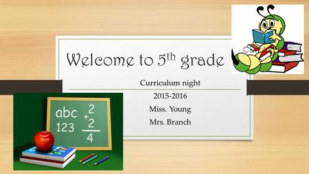 Welcome to 5 th grade Curriculum night 2015-2016 Miss. Young Mrs. Branch.