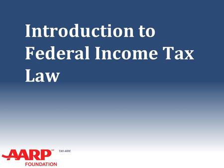 TAX-AIDE Introduction to Federal Income Tax Law. TAX-AIDE Tax Law Basics ● All income is taxable, unless the law says it is not ● No deduction is allowed,