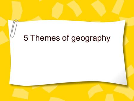 5 Themes of geography. What are the five themes? Tools geographer’s use to study features on earth. –Location –Place –Movement –Region –Human Environment.