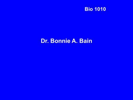 Bio 1010 Dr. Bonnie A. Bain 1.