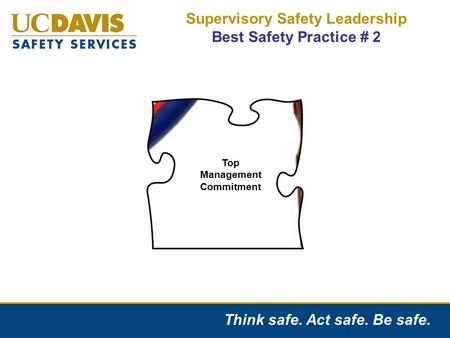 Think safe. Act safe. Be safe. Supervisory Safety Leadership Best Safety Practice # 2 Top Management Commitment.
