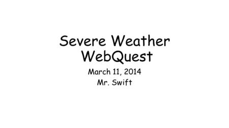 Severe Weather WebQuest March 11, 2014 Mr. Swift.