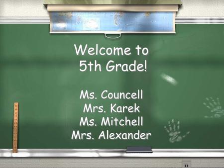 Welcome to 5th Grade! Ms. Councell Mrs. Karek Ms. Mitchell Mrs. Alexander.