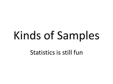 Kinds of Samples Statistics is still fun. Random – Choose your population - 7 th graders/7 th grade teachers/7 th grade parents. – Put all the names in.