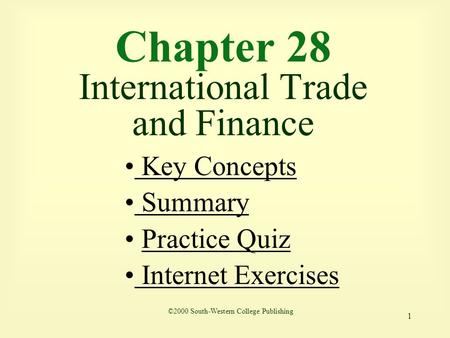 1 Chapter 28 International Trade and Finance ©2000 South-Western College Publishing Key Concepts Key Concepts Summary Summary Practice Quiz Internet Exercises.
