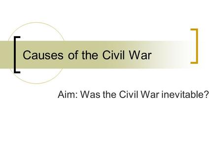 Causes of the Civil War Aim: Was the Civil War inevitable?