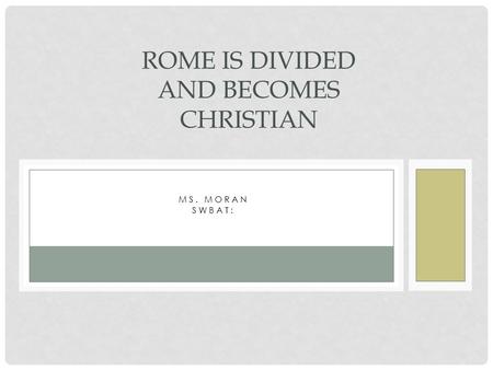 MS. MORAN SWBAT: ROME IS DIVIDED AND BECOMES CHRISTIAN.