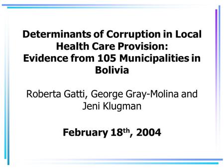 Determinants of Corruption in Local Health Care Provision: Evidence from 105 Municipalities in Bolivia Roberta Gatti, George Gray-Molina and Jeni Klugman.