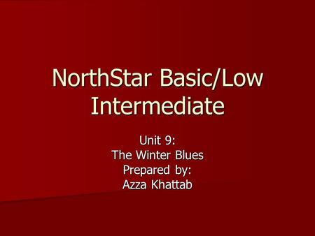 NorthStar Basic/Low Intermediate Unit 9: The Winter Blues Prepared by: Azza Khattab.
