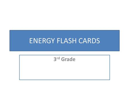 ENERGY FLASH CARDS 3 rd Grade. COOL Not having very much heat energy.