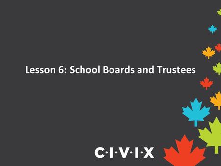 Lesson 6: School Boards and Trustees. School Boards School boards are responsible for operating schools and providing education to students in their region.